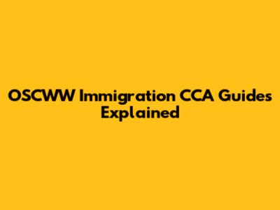OSCWW Immigration CCA Guides Explained