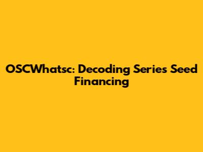 OSCWhatsc: Decoding Series Seed Financing