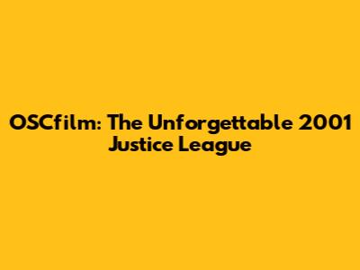 OSCfilm: The Unforgettable 2001 Justice League