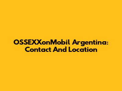 OSSEXXonMobil Argentina: Contact And Location