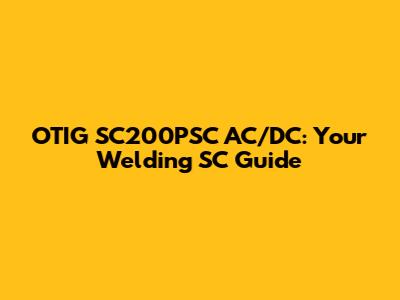 OTIG SC200PSC AC/DC: Your Welding SC Guide