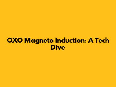OXO Magneto Induction: A Tech Dive