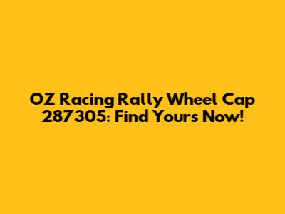 OZ Racing Rally Wheel Cap 287305: Find Yours Now!