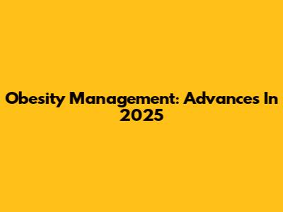 Obesity Management: Advances In 2025