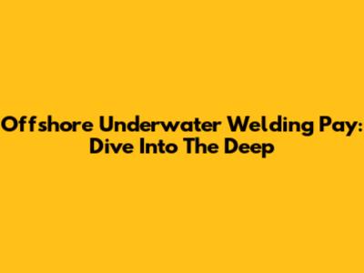 Offshore Underwater Welding Pay: Dive Into The Deep