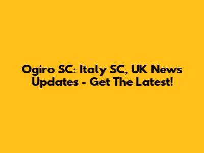 Ogiro SC: Italy SC, UK News Updates - Get The Latest!