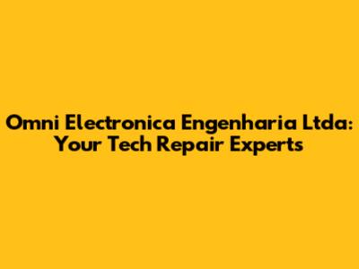 Omni Electronica Engenharia Ltda: Your Tech Repair Experts