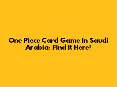 One Piece Card Game In Saudi Arabia: Find It Here!