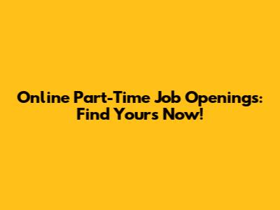 Online Part-Time Job Openings: Find Yours Now!