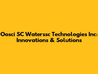 Oosci SC Waterssc Technologies Inc: Innovations & Solutions