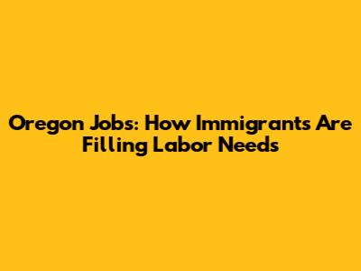 Oregon Jobs: How Immigrants Are Filling Labor Needs