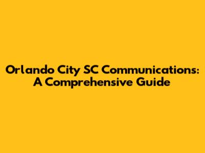 Orlando City SC Communications: A Comprehensive Guide