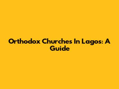 Orthodox Churches In Lagos: A Guide