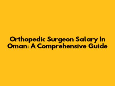 Orthopedic Surgeon Salary In Oman: A Comprehensive Guide