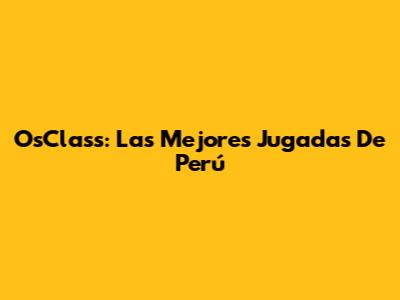 OsClass: Las Mejores Jugadas De Perú