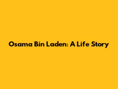 Osama Bin Laden: A Life Story