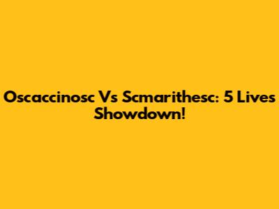 Oscaccinosc Vs Scmarithesc: 5 Lives Showdown!