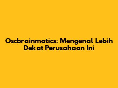 Oscbrainmatics: Mengenal Lebih Dekat Perusahaan Ini