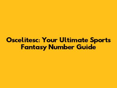 Oscelitesc: Your Ultimate Sports Fantasy Number Guide