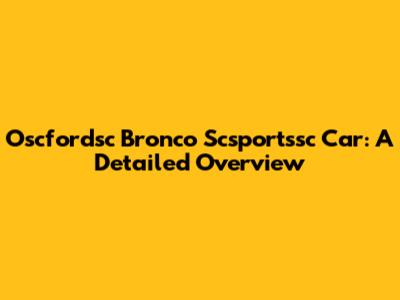 Oscfordsc Bronco Scsportssc Car: A Detailed Overview