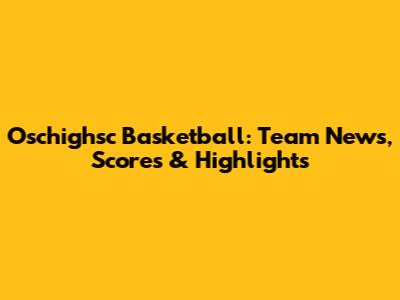 Oschighsc Basketball: Team News, Scores & Highlights