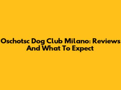 Oschotsc Dog Club Milano: Reviews And What To Expect