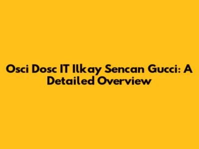 Osci Dosc IT Ilkay Sencan Gucci: A Detailed Overview