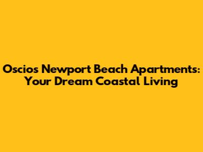 Oscios Newport Beach Apartments: Your Dream Coastal Living
