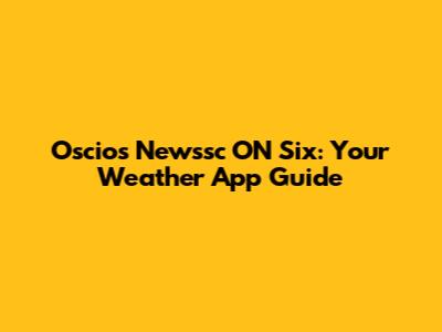Oscios Newssc ON Six: Your Weather App Guide