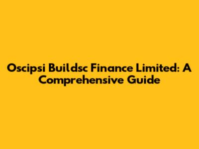 Oscipsi Buildsc Finance Limited: A Comprehensive Guide