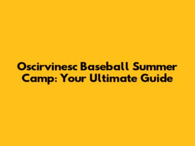 Oscirvinesc Baseball Summer Camp: Your Ultimate Guide