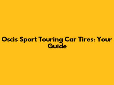 Oscis Sport Touring Car Tires: Your Guide