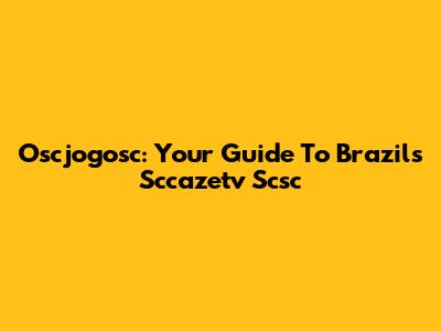 Oscjogosc: Your Guide To Brazil's Sccazetv Scsc