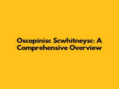 Oscopinisc Scwhitneysc: A Comprehensive Overview
