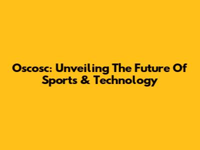 Oscosc: Unveiling The Future Of Sports & Technology
