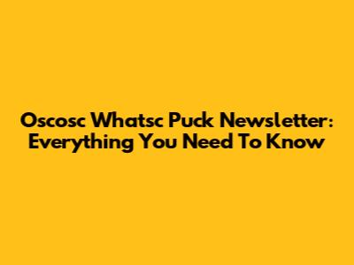 Oscosc Whatsc Puck Newsletter: Everything You Need To Know