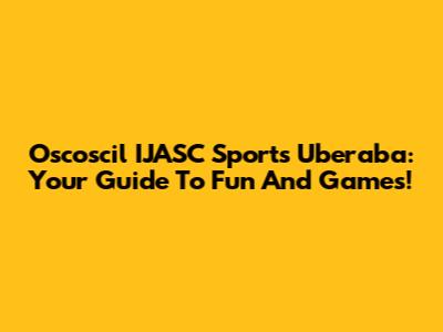 Oscoscil IJASC Sports Uberaba: Your Guide To Fun And Games!