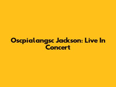 Oscpialangsc Jackson: Live In Concert