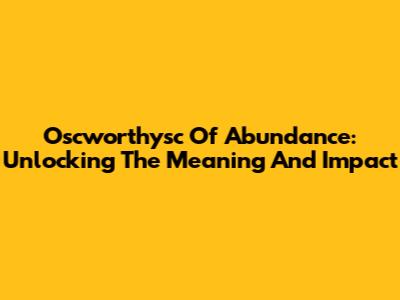 Oscworthysc Of Abundance: Unlocking The Meaning And Impact