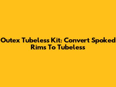 Outex Tubeless Kit: Convert Spoked Rims To Tubeless