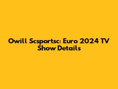 Owill Scsportsc: Euro 2024 TV Show Details