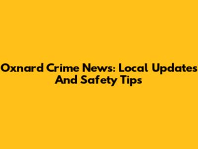 Oxnard Crime News: Local Updates And Safety Tips
