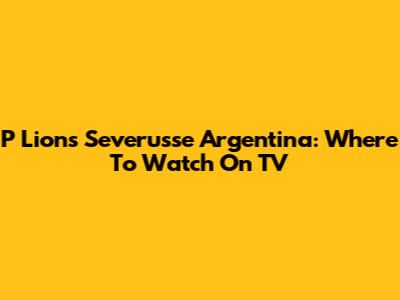 P Lions Severusse Argentina: Where To Watch On TV