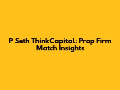 P Seth ThinkCapital: Prop Firm Match Insights