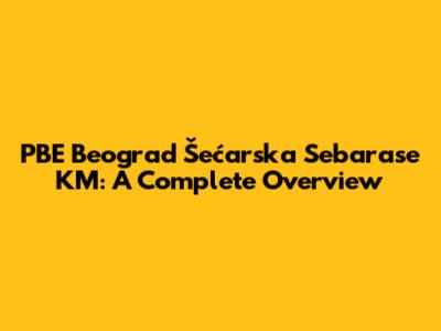 PBE Beograd Šećarska Sebarase KM: A Complete Overview