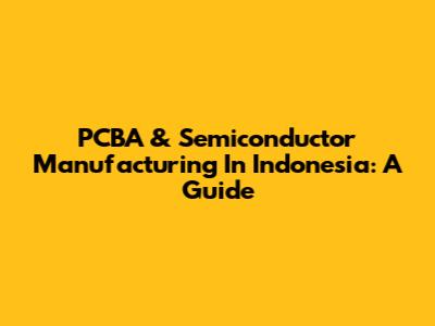 PCBA & Semiconductor Manufacturing In Indonesia: A Guide