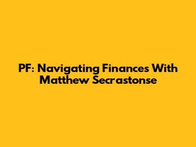 PF: Navigating Finances With Matthew Secrastonse