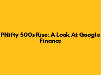 PNifty 500's Rise: A Look At Google Finance