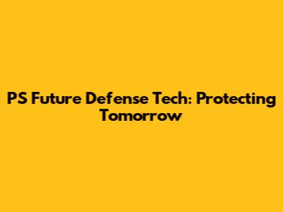 PS Future Defense Tech: Protecting Tomorrow