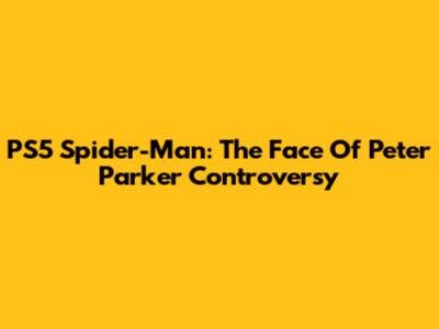 PS5 Spider-Man: The Face Of Peter Parker Controversy
